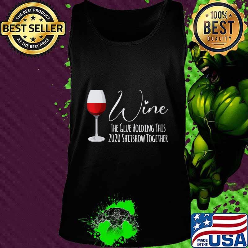 Wine The Glue Holding This 2020 Shitshow Together Shirt Tank top Wine The Glue Holding This 2020 Shitshow Together Shirt Tank top