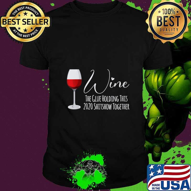 Wine The Glue Holding This 2020 Shitshow Together Shirt