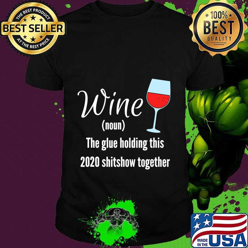 Wine The Glue Holding this 2020 Shitshow Together T-Shirt