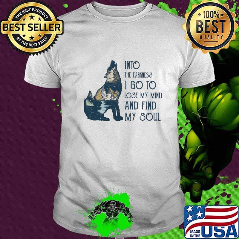 Wolf into the darkness i go to lose my mind and find my soul shirt