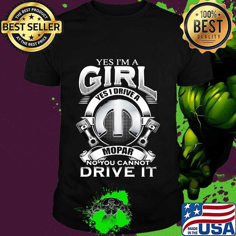 Yes i'm a girl yes i drive a mopar no you can't drive it quote shirt