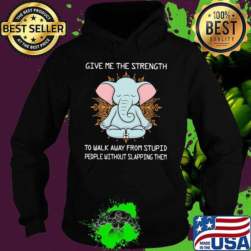 Yoga elephant give me the strength to walk away from stupid people without slapping them s Hoodie Yoga elephant give me the strength to walk away from stupid people without slapping them s Hoodie