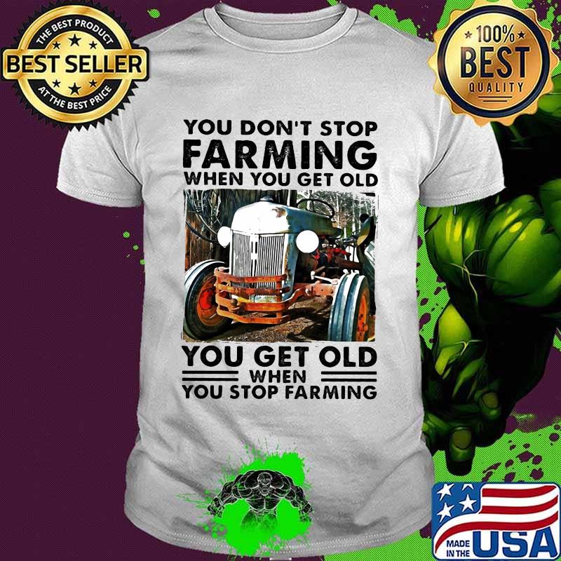 You don't stop farming when you get old you get old when you stop farming lines shirt