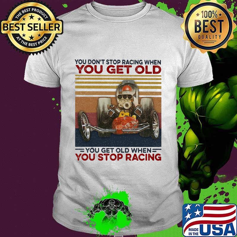 you don't stop racing when you get old you get old when you stop racing vintage retro shirt
