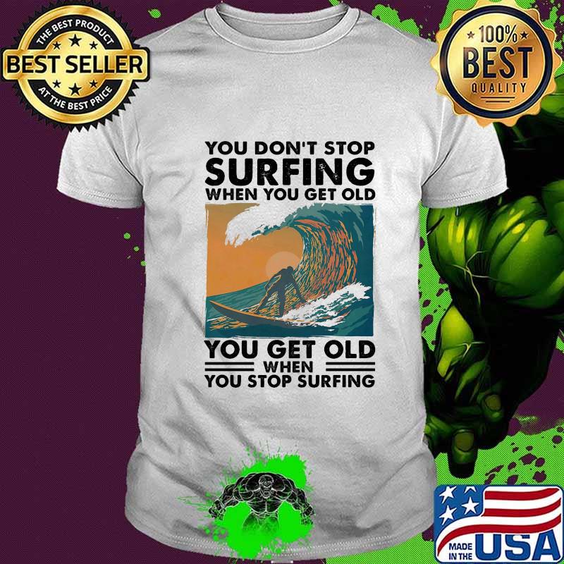 You Don't Stop Surfing When You Get Old You Get Old When You Stop Surfing Shirt