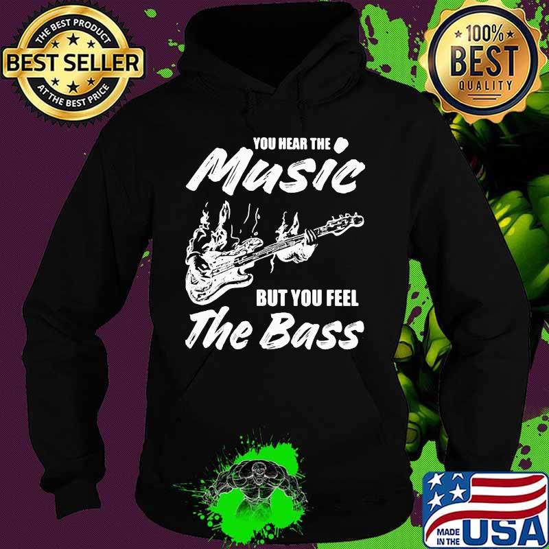 You hear the music but you feel the bass guitar s Hoodie You hear the music but you feel the bass guitar s Hoodie