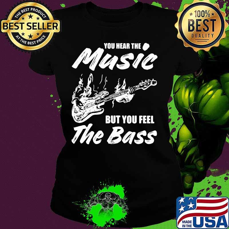 You hear the music but you feel the bass guitar s Ladies tee You hear the music but you feel the bass guitar s Ladies tee