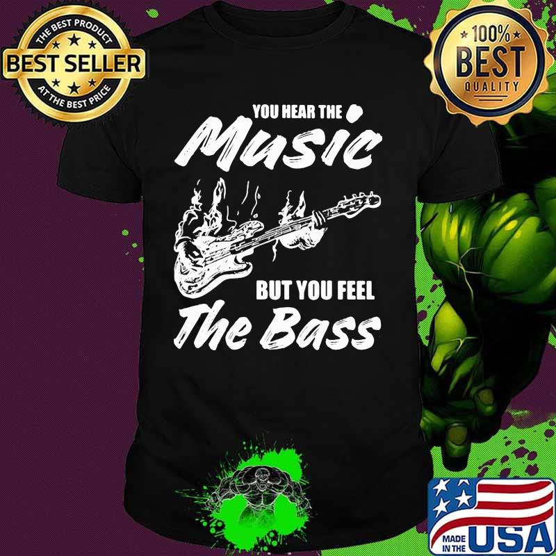 You hear the music but you feel the bass guitar shirt