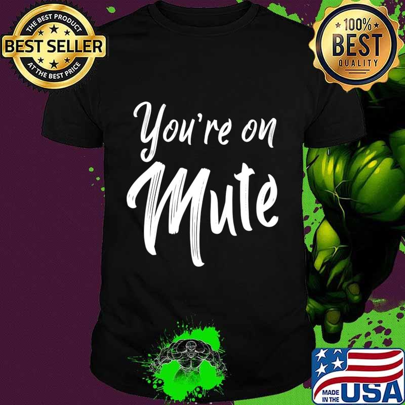 Youre On Mute Tshirt You're Your Telecomute Telework Gift T-Shirt