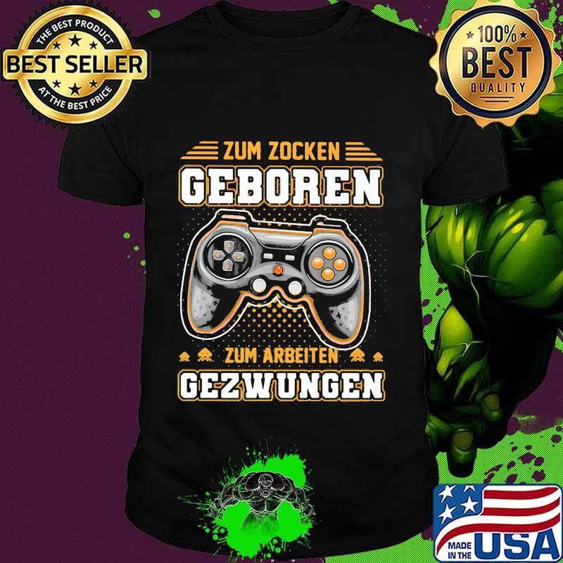 Zum zocken geboren zum arbeiten gezwungen video game shirt