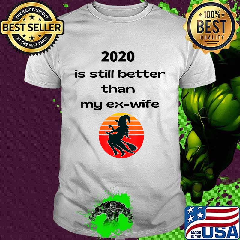 2020 Is Still Better Than My Ex-Wife Witch Halloween Shirt