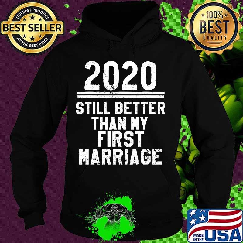2020 Is Still Better Than My First Marriage Funny T-Shirt Hoodie 2020 Is Still Better Than My First Marriage Funny T-Shirt Hoodie