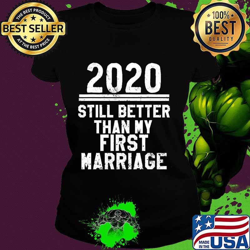 2020 Is Still Better Than My First Marriage Funny T-Shirt Ladies tee 2020 Is Still Better Than My First Marriage Funny T-Shirt Ladies tee