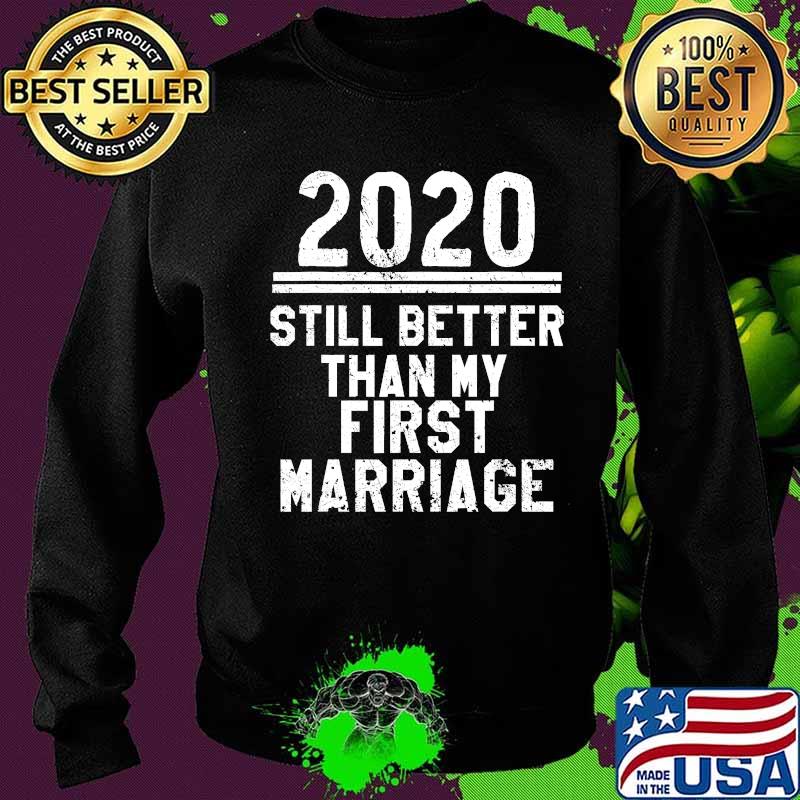 2020 Is Still Better Than My First Marriage Funny T-Shirt Sweater 2020 Is Still Better Than My First Marriage Funny T-Shirt Sweater