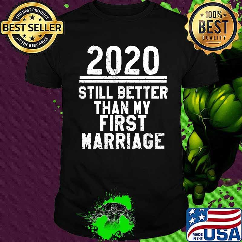 2020 Is Still Better Than My First Marriage Funny T-Shirt