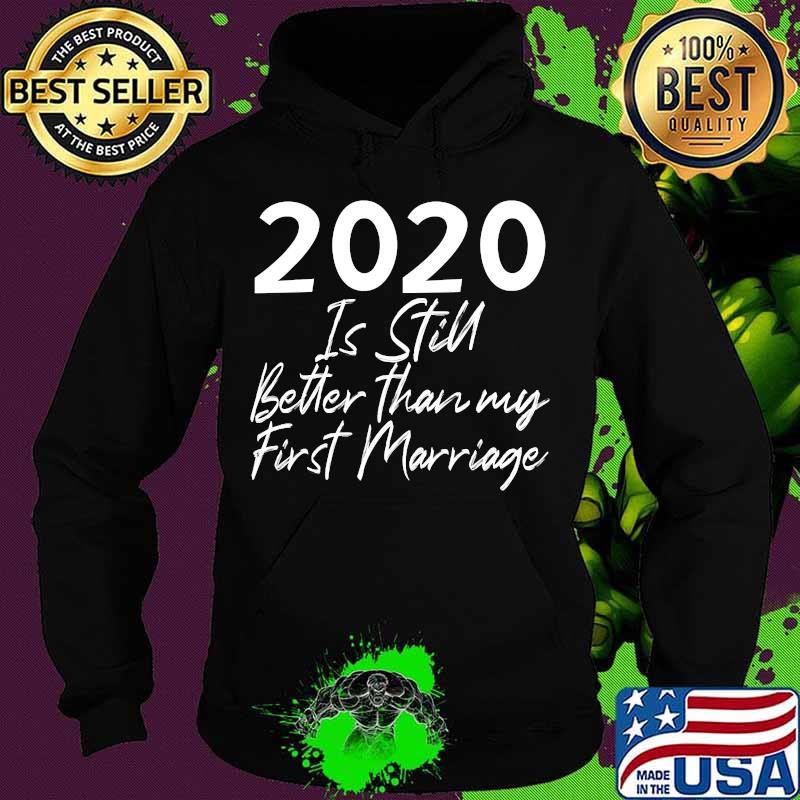 2020 Is Still Better Than My First Marriage Second Marriage T-Shirt Hoodie 2020 Is Still Better Than My First Marriage Second Marriage T-Shirt Hoodie