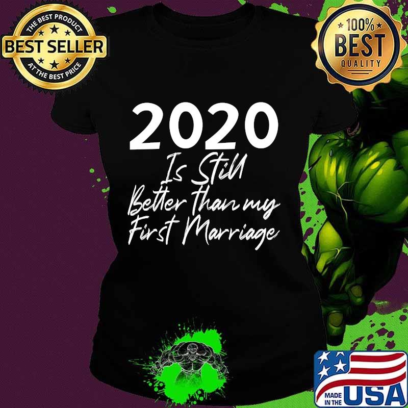 2020 Is Still Better Than My First Marriage Second Marriage T-Shirt Ladies tee 2020 Is Still Better Than My First Marriage Second Marriage T-Shirt Ladies tee