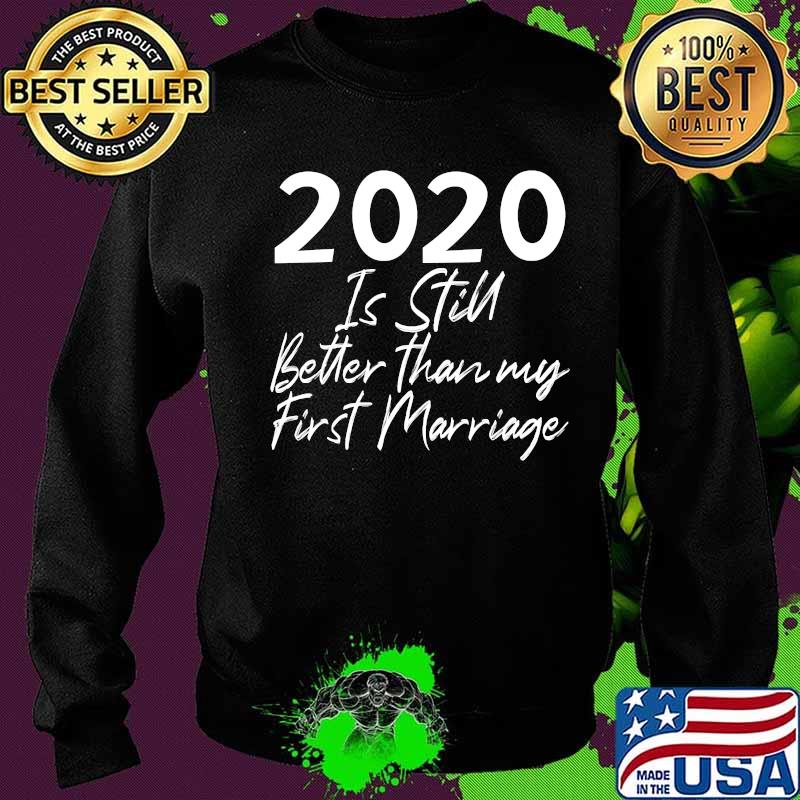 2020 Is Still Better Than My First Marriage Second Marriage T-Shirt Sweater 2020 Is Still Better Than My First Marriage Second Marriage T-Shirt Sweater