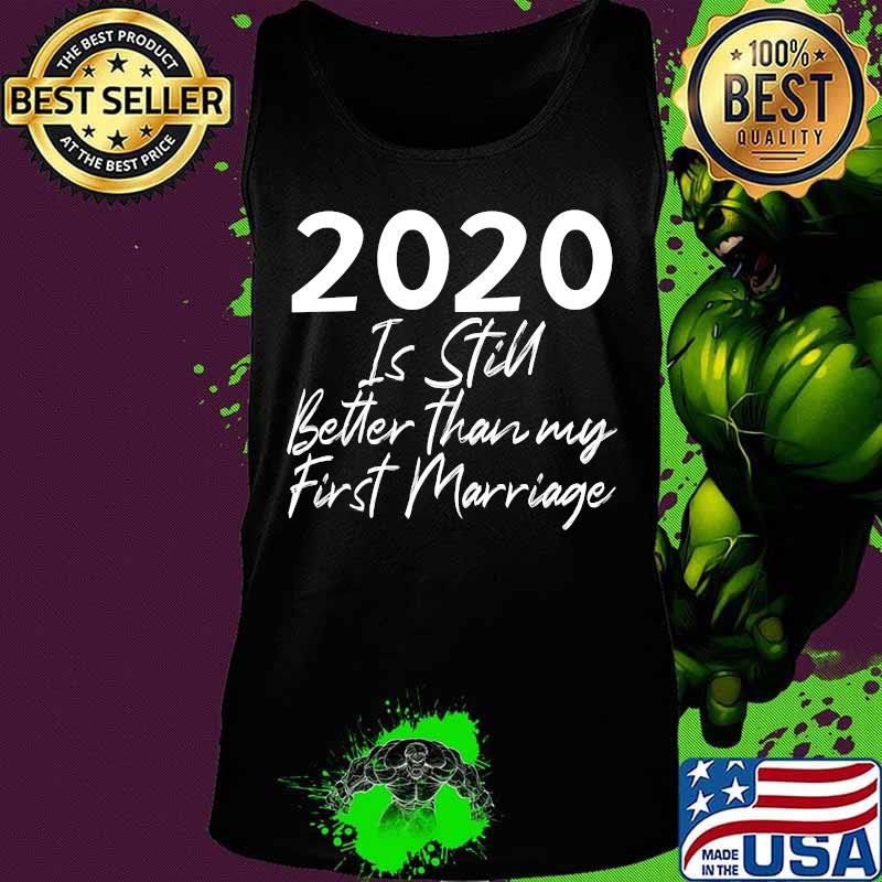 2020 Is Still Better Than My First Marriage Second Marriage T-Shirt Tank top 2020 Is Still Better Than My First Marriage Second Marriage T-Shirt Tank top