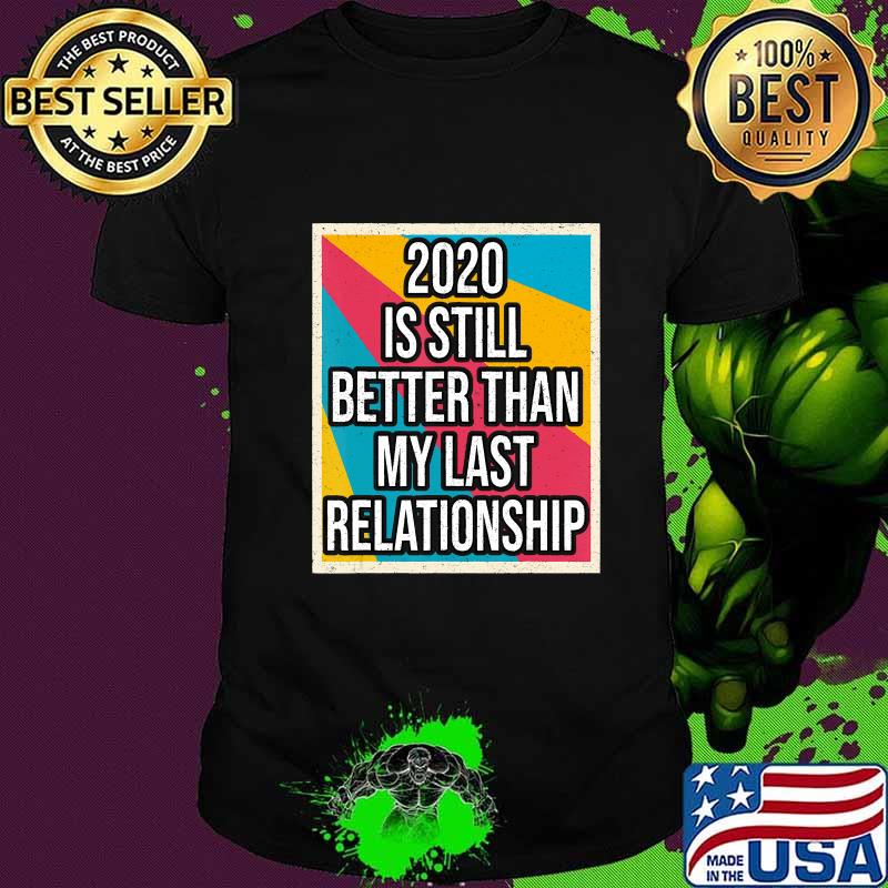 2020 is still better than my last relationship vintage shirt