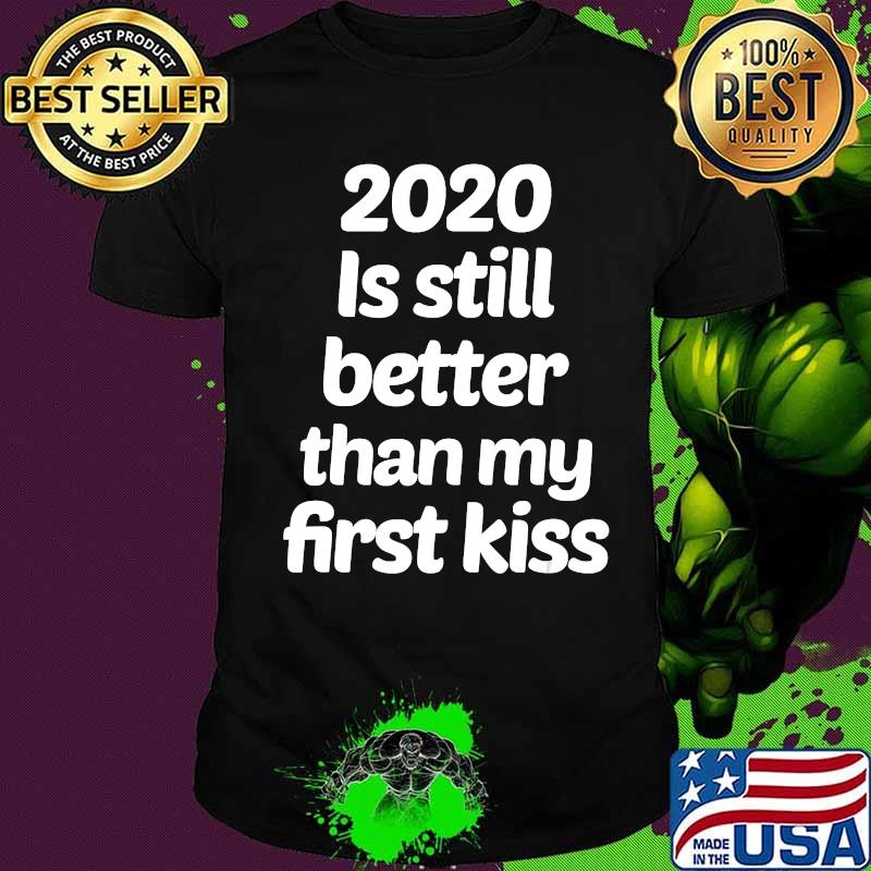 2020 Still Better Than My First Kiss Shirt
