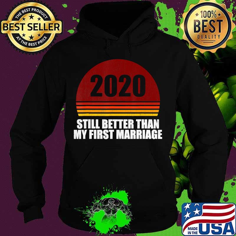 2020 Still Better Than My First Marriage Retro Shirt Hoodie 2020 Still Better Than My First Marriage Retro Shirt Hoodie