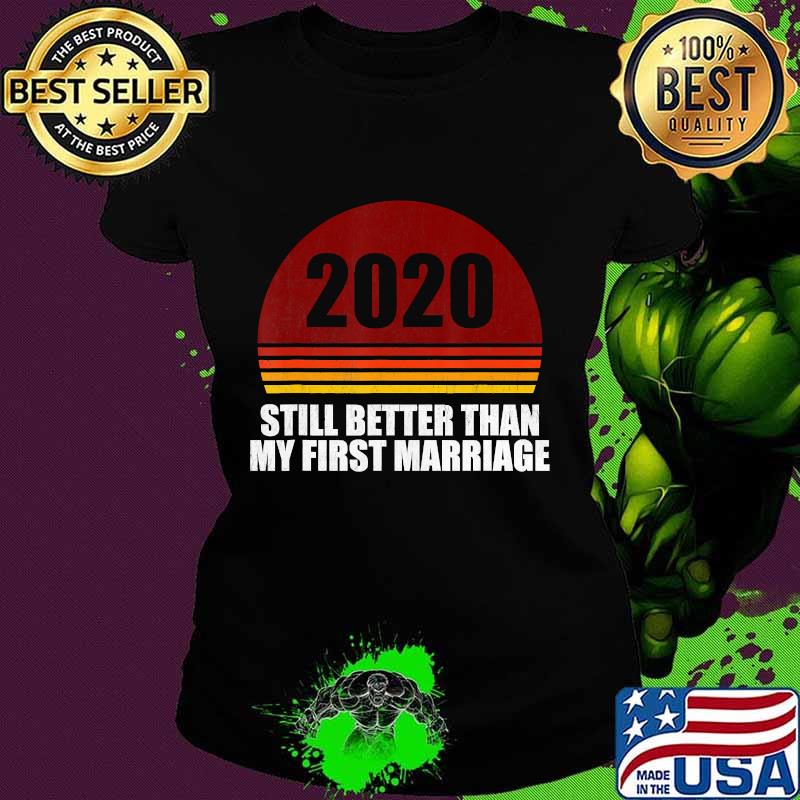2020 Still Better Than My First Marriage Retro Shirt Ladies tee 2020 Still Better Than My First Marriage Retro Shirt Ladies tee