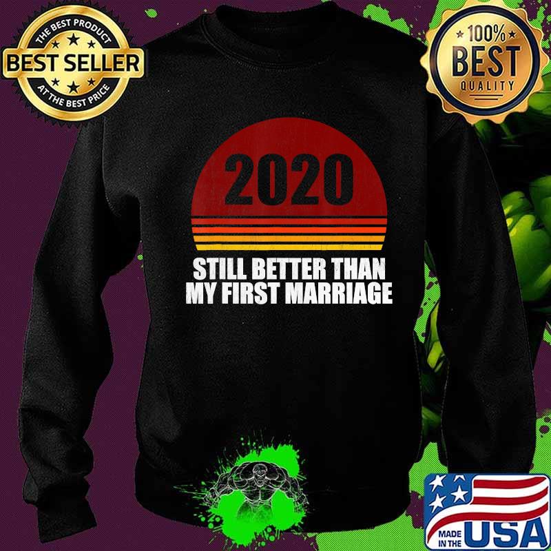 2020 Still Better Than My First Marriage Retro Shirt Sweater 2020 Still Better Than My First Marriage Retro Shirt Sweater