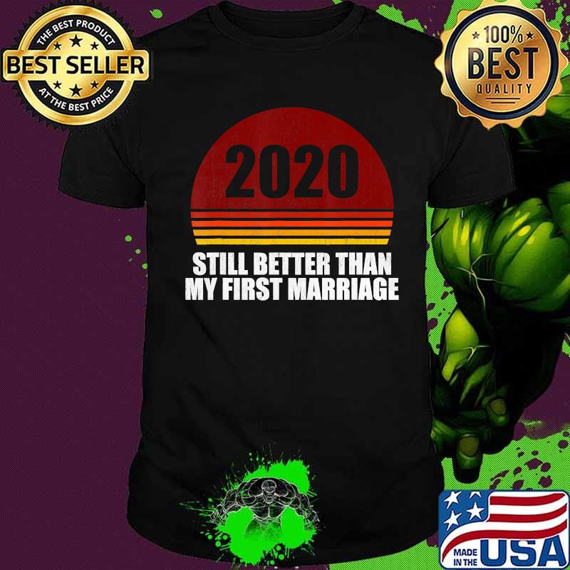 2020 Still Better Than My First Marriage Retro Shirt 2020 Still Better Than My First Marriage Retro Shirt