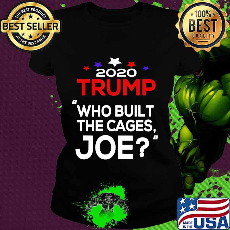 2020 Trump Who Built The Cages Joe Shirt Ladies tee 2020 Trump Who Built The Cages Joe Shirt Ladies tee