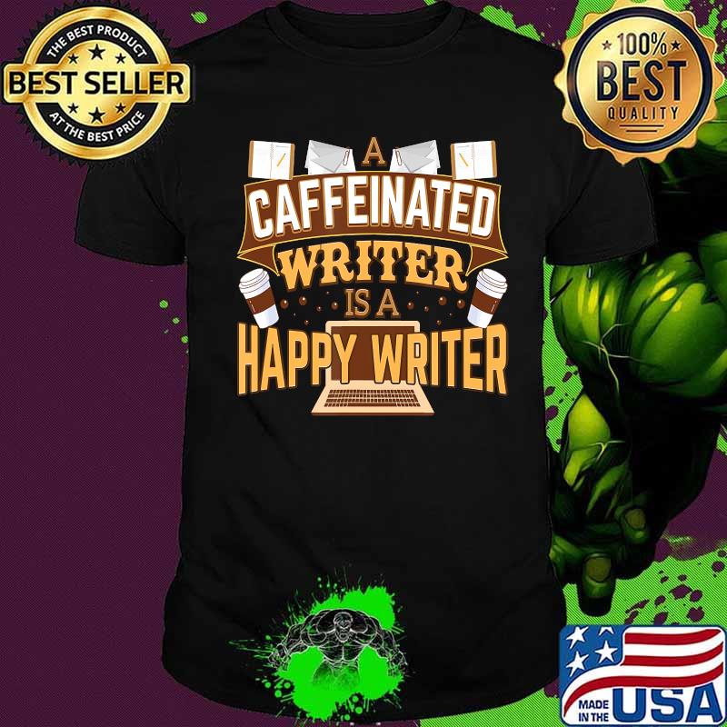 A caffeinated writer is a happy writer coffee shirt A caffeinated writer is a happy writer coffee shirt