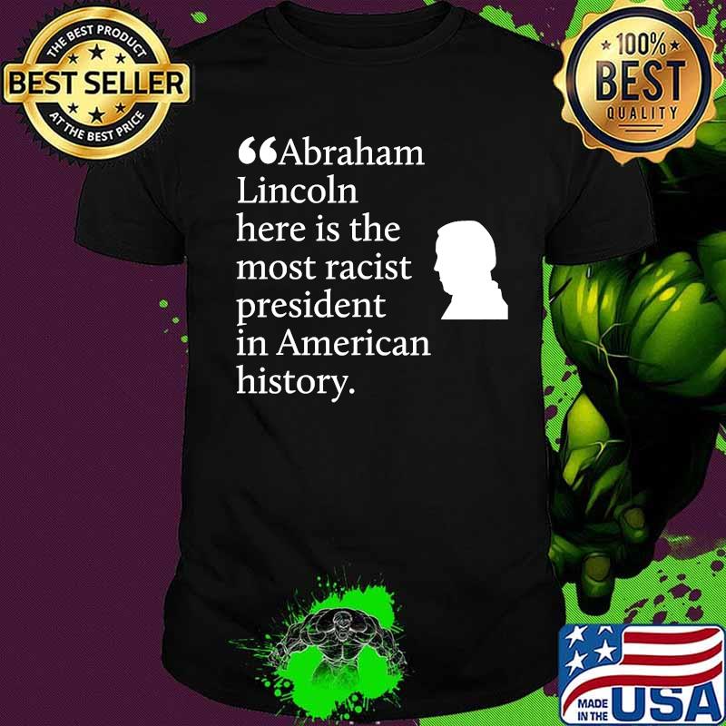 Abraham lincoln here is the most racist president in american history shirt