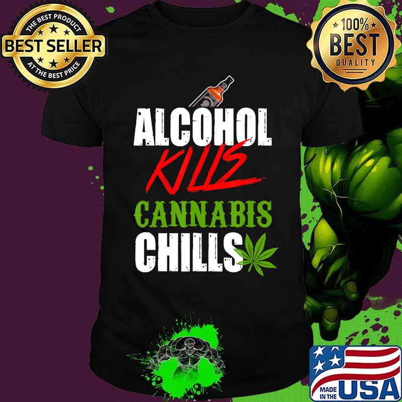 Alcohol kills cannabis chills choose weed not beer shirt
