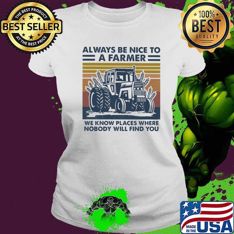 Always be nice to a farmers we know places where nobody will find you vintage retro s Ladies tee Always be nice to a farmers we know places where nobody will find you vintage retro s Ladies tee