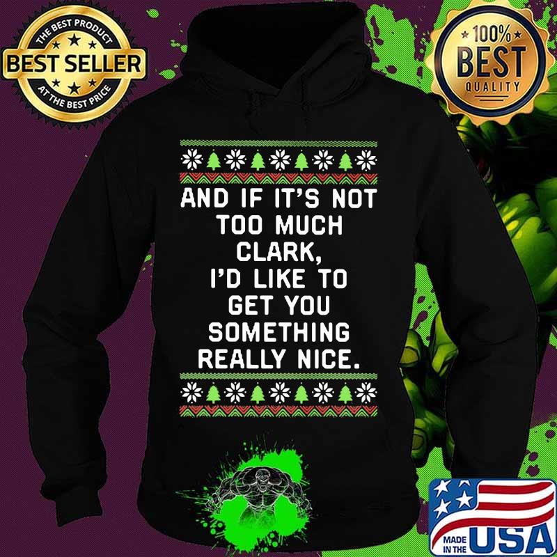 And if it's not too much clark i'd like to get you something really nice ugly christmas s Hoodie And if it's not too much clark i'd like to get you something really nice ugly christmas s Hoodie