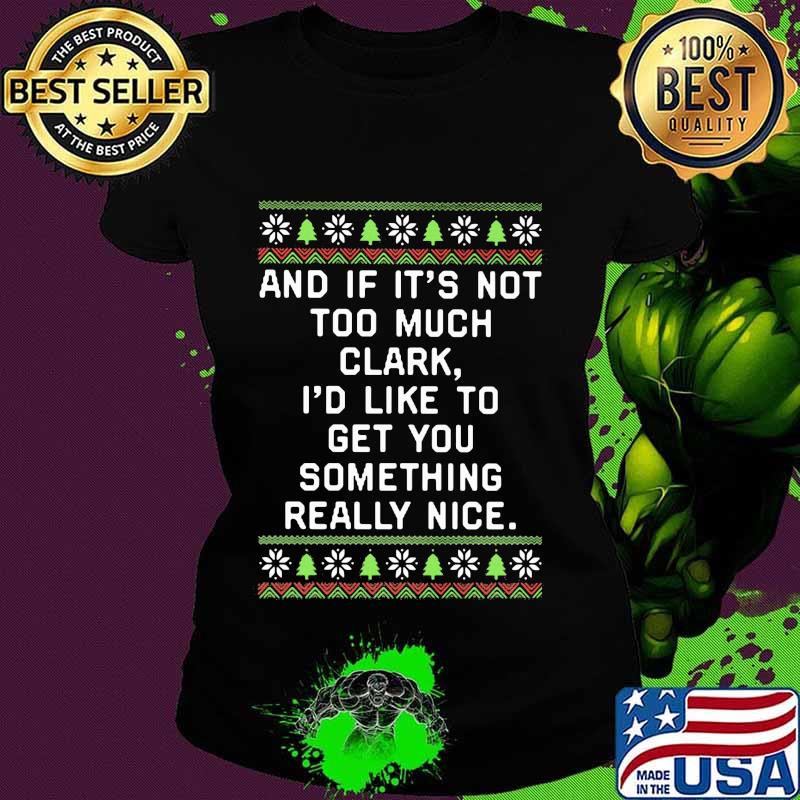 And if it's not too much clark i'd like to get you something really nice ugly christmas s Ladies tee And if it's not too much clark i'd like to get you something really nice ugly christmas s Ladies tee