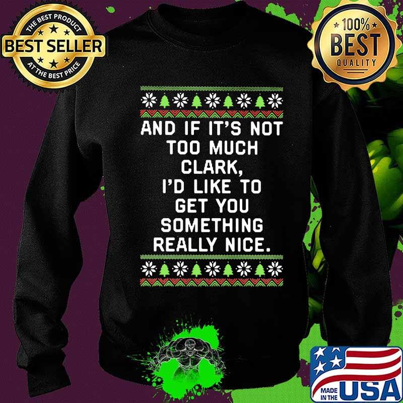 And if it's not too much clark i'd like to get you something really nice ugly christmas s Sweater And if it's not too much clark i'd like to get you something really nice ugly christmas s Sweater
