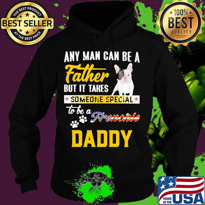 Any man can be father but it takes someone special to be a frenchie daddy s Hoodie Any man can be father but it takes someone special to be a frenchie daddy s Hoodie