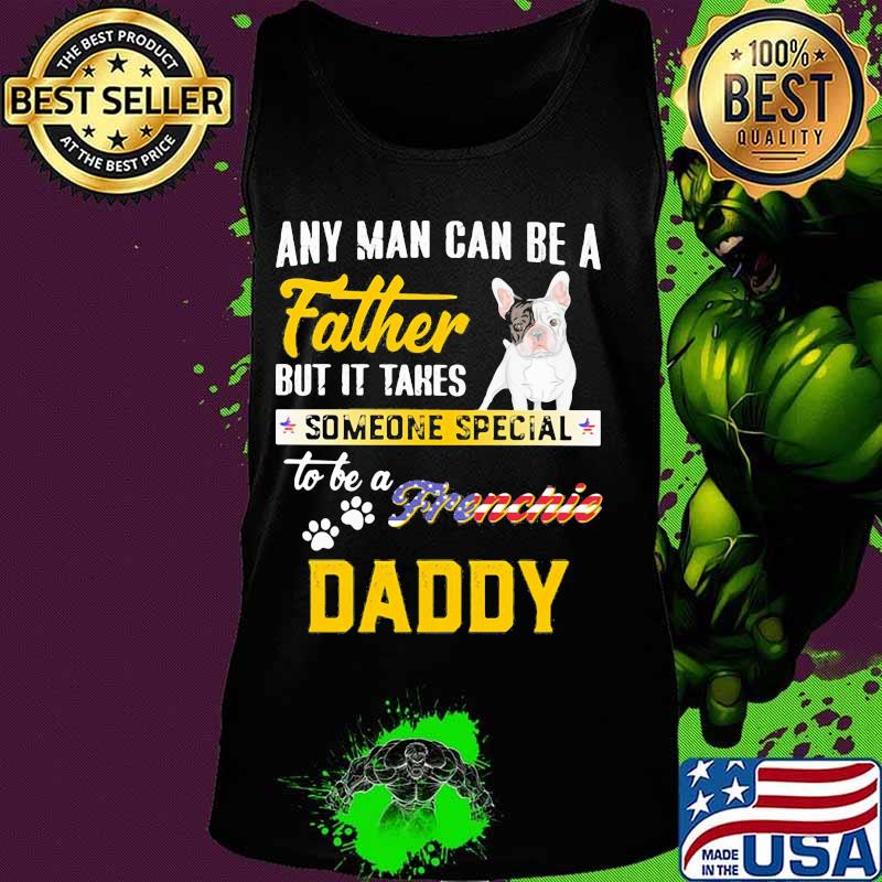 Any man can be father but it takes someone special to be a frenchie daddy s Tank top Any man can be father but it takes someone special to be a frenchie daddy s Tank top