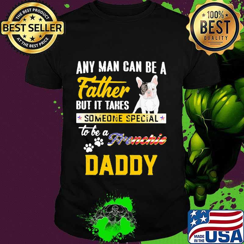 Any man can be father but it takes someone special to be a frenchie daddy shirt