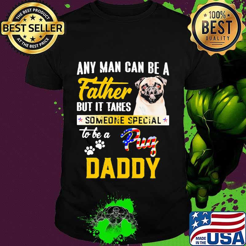 Any man can be father but it takes someone special to be a pug daddy shirt