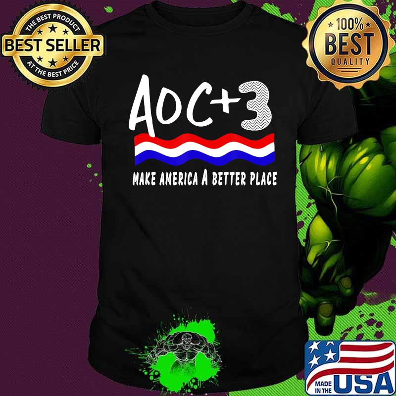 AOC Plus 3 Alexandria Ocasio-Cortez And The Three Make America A Better Place Shirt