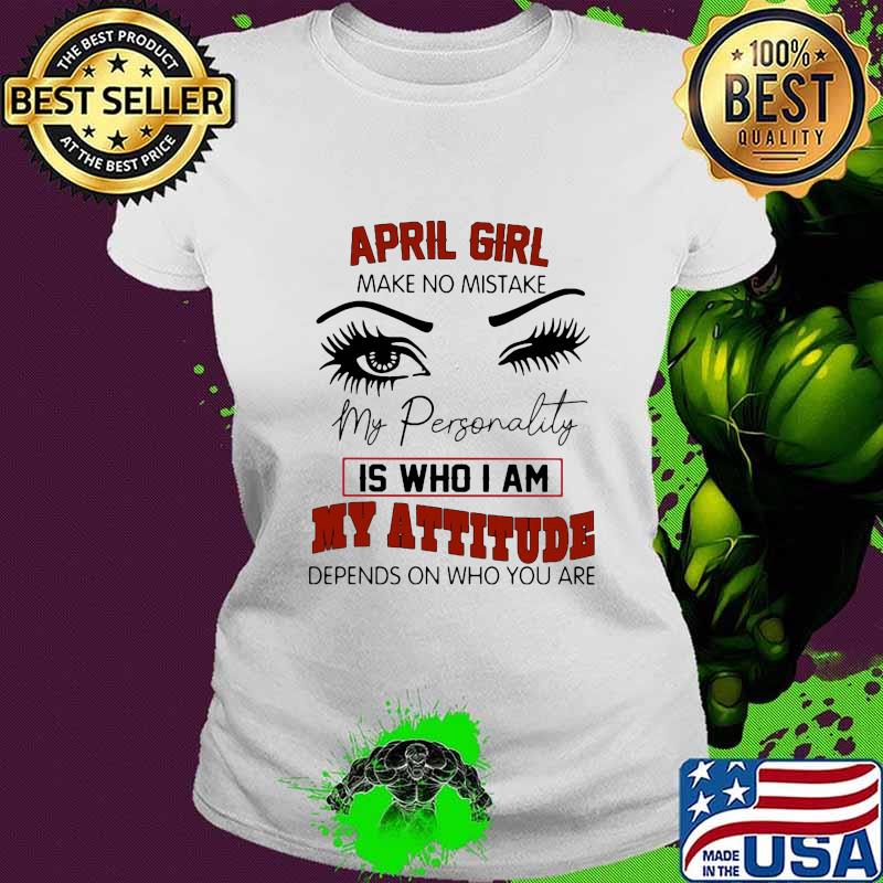 April girl make no mistake my personality is who i am my attitude depends on who you are s Ladies tee April girl make no mistake my personality is who i am my attitude depends on who you are s Ladies tee