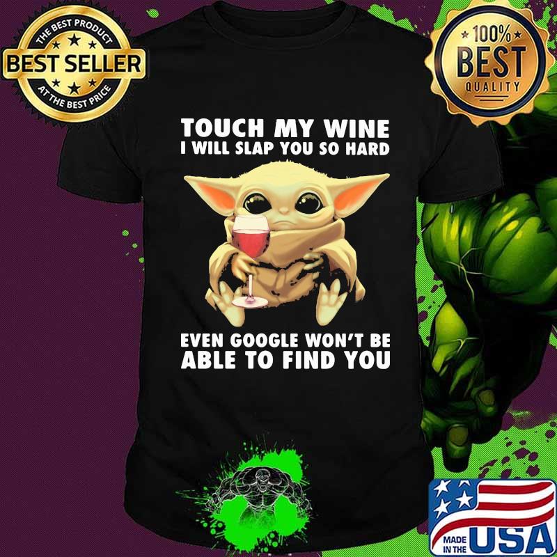 Baby yoda touch my wine i will slap you so hard even google won't be able to find you shirt