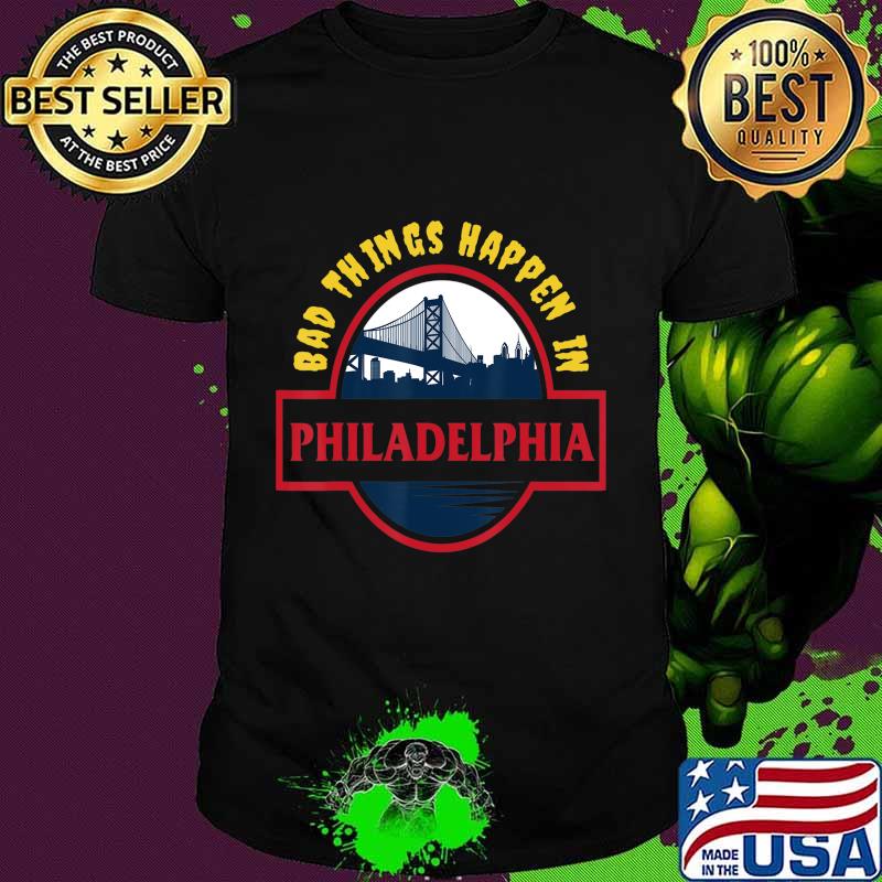 Bad Things Happen In Philadelphia Funny Philly anti trump T-Shirt