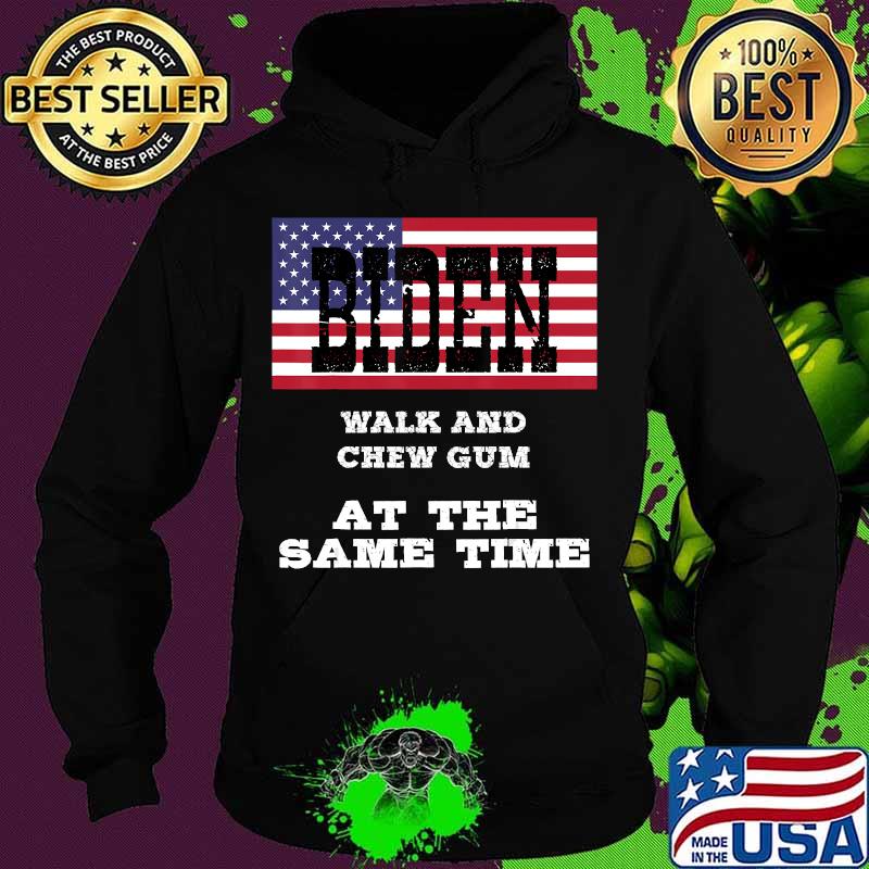 Biden Walk And Chew Gum At The Same Time American Flag Shirt Hoodie Biden Walk And Chew Gum At The Same Time American Flag Shirt Hoodie