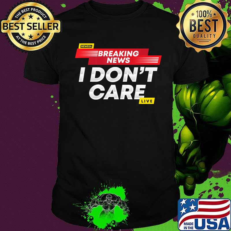 Breaking News I Don't Care T-Shirt