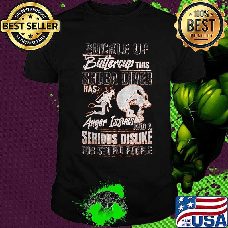 Buckle up buttercup this scuba diver has anger issues and a serious dislike for stupid people skull shirt Buckle up buttercup this scuba diver has anger issues and a serious dislike for stupid people skull shirt