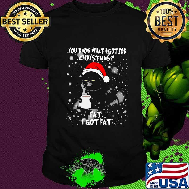 Cat you know what I got for christmas fat I got fat shirt