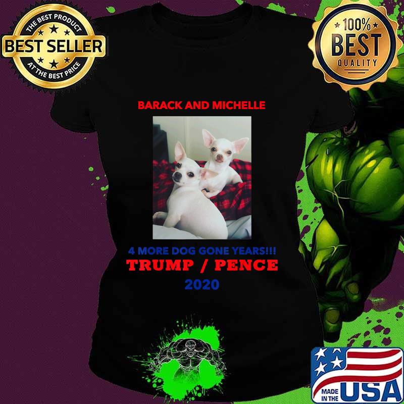 Chihuahuas Barack And Michelle 4 More Dog Gone Years Trump Pence 2020 Shirt Ladies tee Chihuahuas Barack And Michelle 4 More Dog Gone Years Trump Pence 2020 Shirt Ladies tee